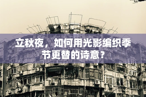 立秋夜，如何用光影编织季节更替的诗意？