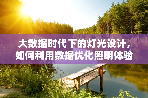 大数据时代下的灯光设计，如何利用数据优化照明体验？