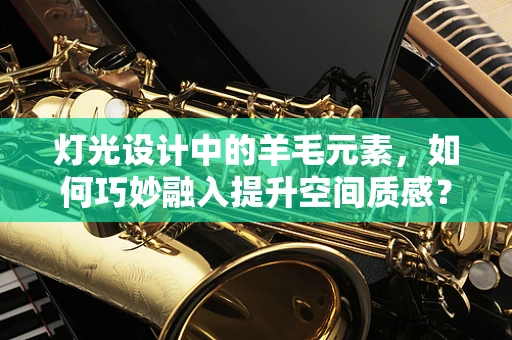 灯光设计中的羊毛元素，如何巧妙融入提升空间质感？