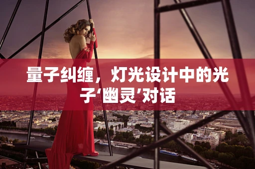 量子纠缠，灯光设计中的光子‘幽灵’对话