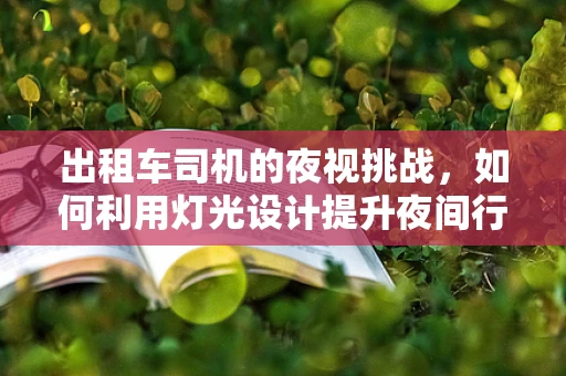 出租车司机的夜视挑战，如何利用灯光设计提升夜间行车安全？