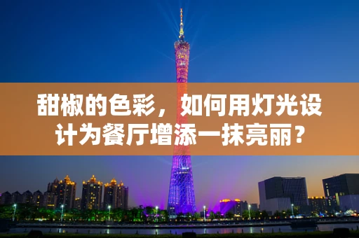 甜椒的色彩，如何用灯光设计为餐厅增添一抹亮丽？