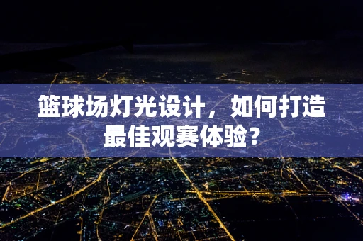 篮球场灯光设计，如何打造最佳观赛体验？