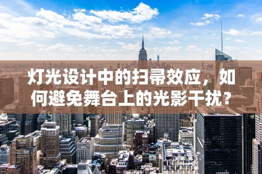 灯光设计中的扫帚效应，如何避免舞台上的光影干扰？