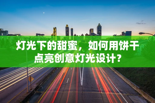 灯光下的甜蜜，如何用饼干点亮创意灯光设计？