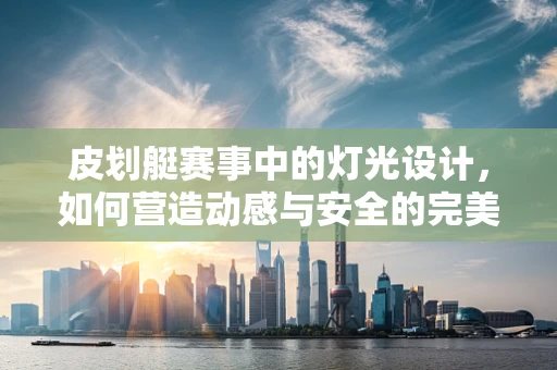 皮划艇赛事中的灯光设计，如何营造动感与安全的完美平衡？