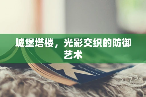 城堡塔楼，光影交织的防御艺术