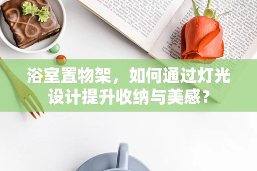 浴室置物架，如何通过灯光设计提升收纳与美感？