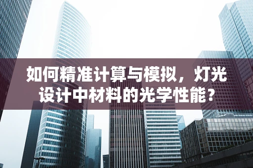 如何精准计算与模拟，灯光设计中材料的光学性能？