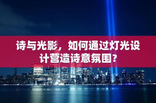 诗与光影，如何通过灯光设计营造诗意氛围？