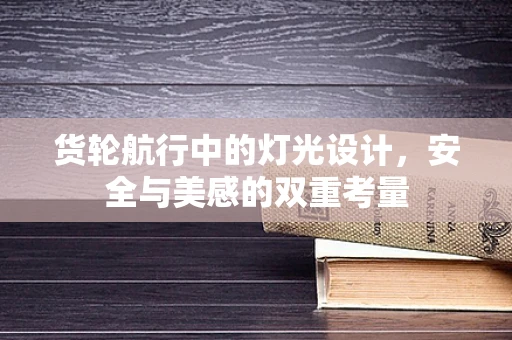货轮航行中的灯光设计，安全与美感的双重考量