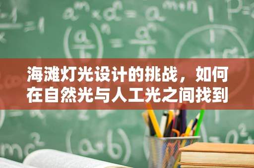 海滩灯光设计的挑战，如何在自然光与人工光之间找到完美平衡？