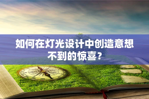 如何在灯光设计中创造意想不到的惊喜？