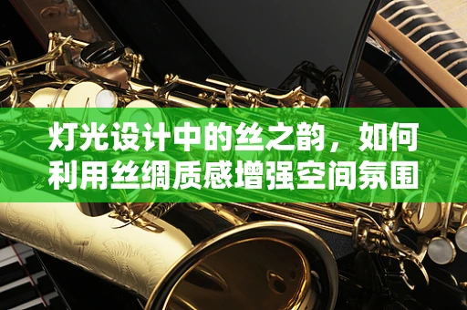 灯光设计中的丝之韵，如何利用丝绸质感增强空间氛围？