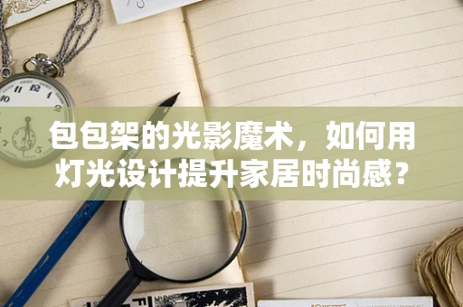 包包架的光影魔术，如何用灯光设计提升家居时尚感？