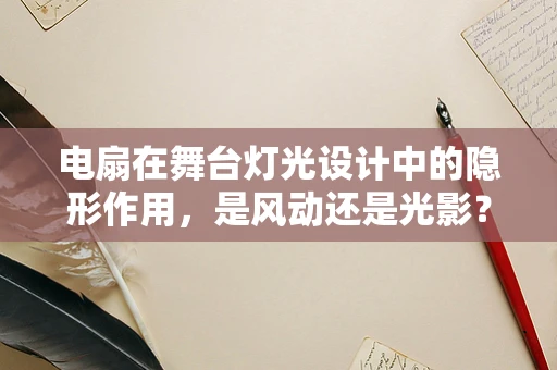 电扇在舞台灯光设计中的隐形作用，是风动还是光影？