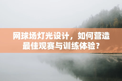 网球场灯光设计，如何营造最佳观赛与训练体验？