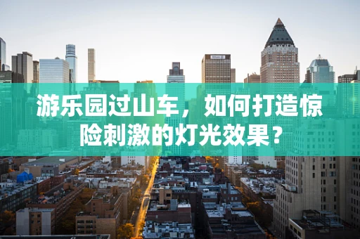 游乐园过山车，如何打造惊险刺激的灯光效果？