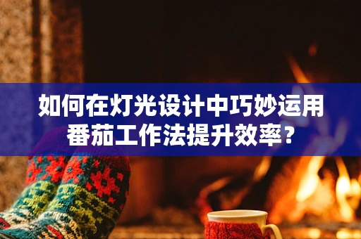 如何在灯光设计中巧妙运用番茄工作法提升效率？