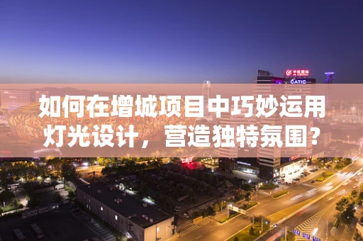 如何在增城项目中巧妙运用灯光设计，营造独特氛围？