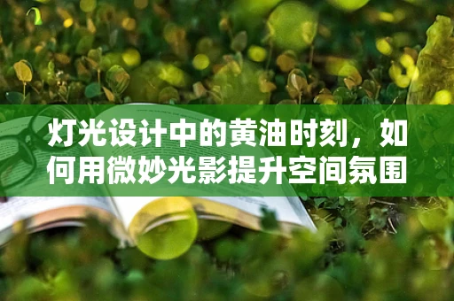 灯光设计中的黄油时刻，如何用微妙光影提升空间氛围？