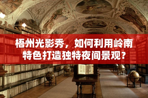 梧州光影秀，如何利用岭南特色打造独特夜间景观？