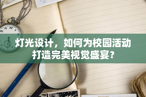 灯光设计，如何为校园活动打造完美视觉盛宴？
