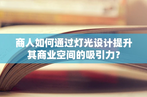商人如何通过灯光设计提升其商业空间的吸引力？