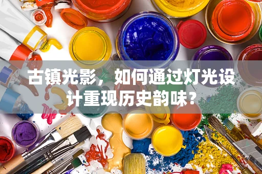 古镇光影，如何通过灯光设计重现历史韵味？