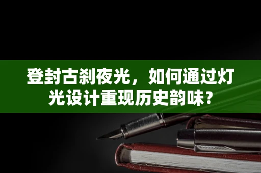 登封古刹夜光，如何通过灯光设计重现历史韵味？