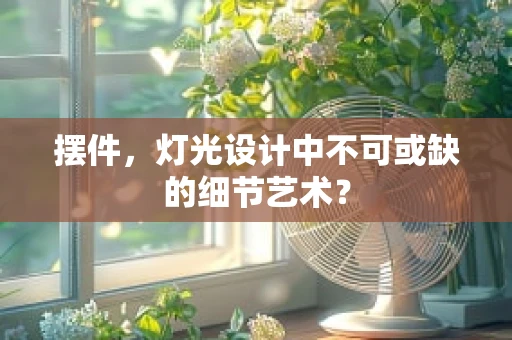 摆件，灯光设计中不可或缺的细节艺术？