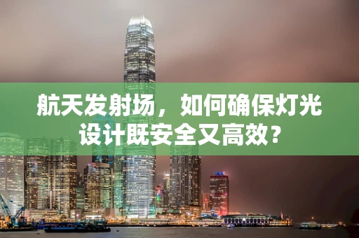 航天发射场，如何确保灯光设计既安全又高效？