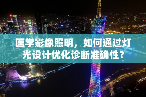 医学影像照明，如何通过灯光设计优化诊断准确性？