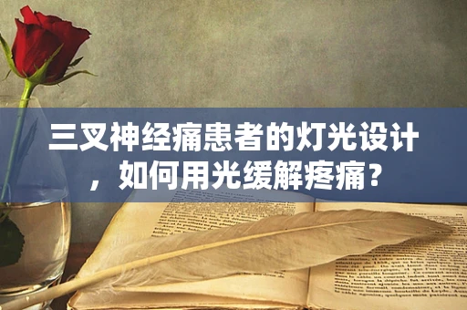 三叉神经痛患者的灯光设计，如何用光缓解疼痛？