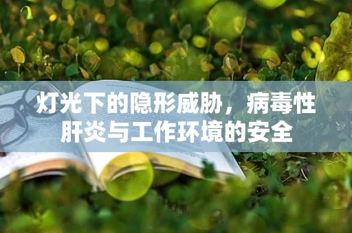 灯光下的隐形威胁，病毒性肝炎与工作环境的安全