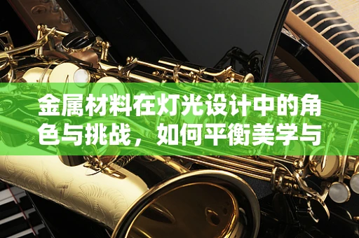 金属材料在灯光设计中的角色与挑战，如何平衡美学与耐用性？