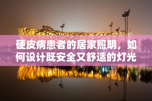 硬皮病患者的居家照明，如何设计既安全又舒适的灯光环境？