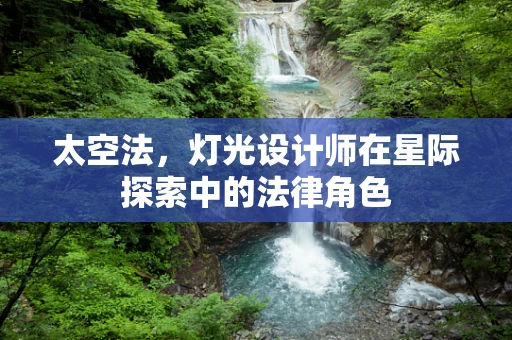 太空法，灯光设计师在星际探索中的法律角色