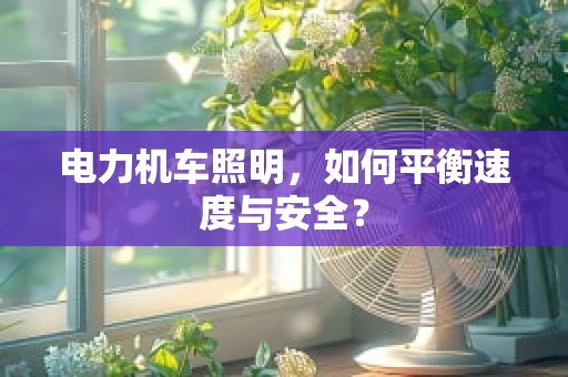 电力机车照明，如何平衡速度与安全？