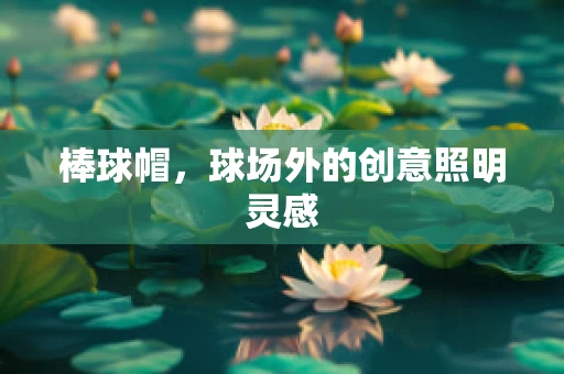 棒球帽，球场外的创意照明灵感
