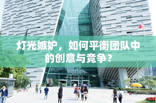 灯光嫉妒，如何平衡团队中的创意与竞争？