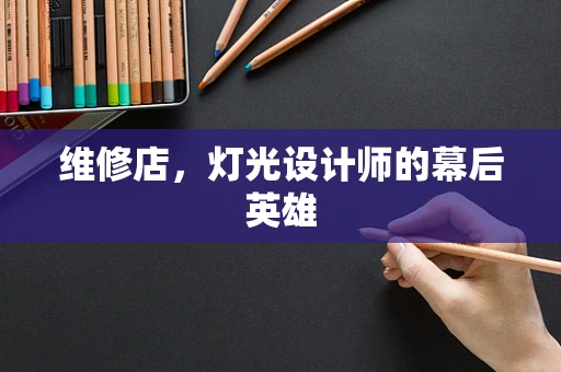维修店，灯光设计师的幕后英雄