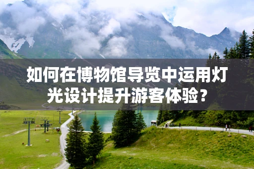 如何在博物馆导览中运用灯光设计提升游客体验？