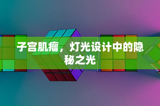 子宫肌瘤，灯光设计中的隐秘之光