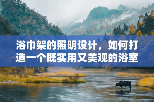 浴巾架的照明设计，如何打造一个既实用又美观的浴室空间？