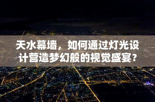 天水幕墙，如何通过灯光设计营造梦幻般的视觉盛宴？