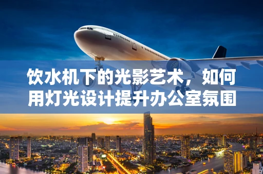 饮水机下的光影艺术，如何用灯光设计提升办公室氛围？