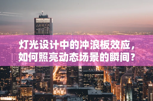 灯光设计中的冲浪板效应，如何照亮动态场景的瞬间？