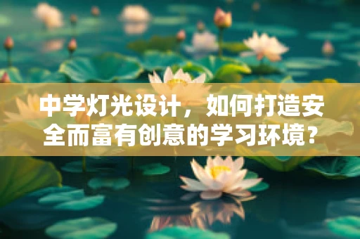 中学灯光设计，如何打造安全而富有创意的学习环境？