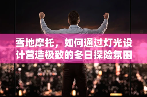 雪地摩托，如何通过灯光设计营造极致的冬日探险氛围？